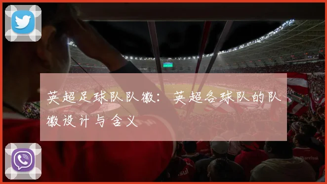 英超足球队队徽：英超各球队的队徽设计与含义