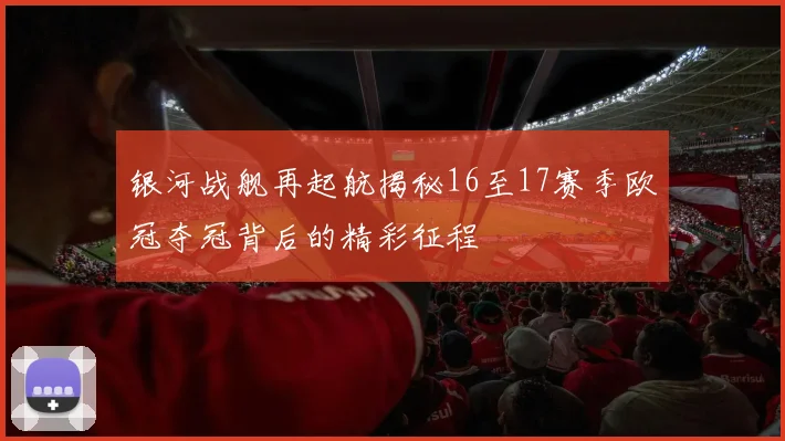 银河战舰再起航揭秘16至17赛季欧冠夺冠背后的精彩征程