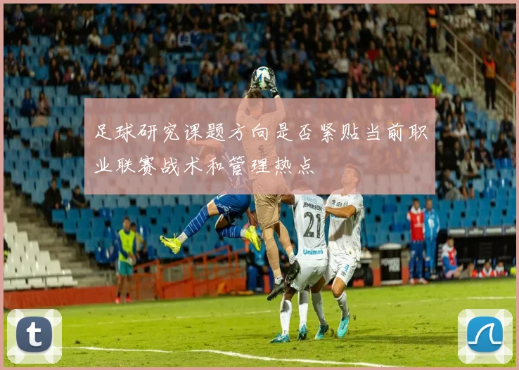 足球研究课题方向是否紧贴当前职业联赛战术和管理热点