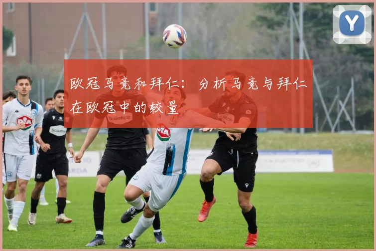 欧冠马竞和拜仁：分析马竞与拜仁在欧冠中的较量