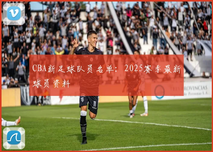CBA新足球队员名单:2025赛季最新球员资料