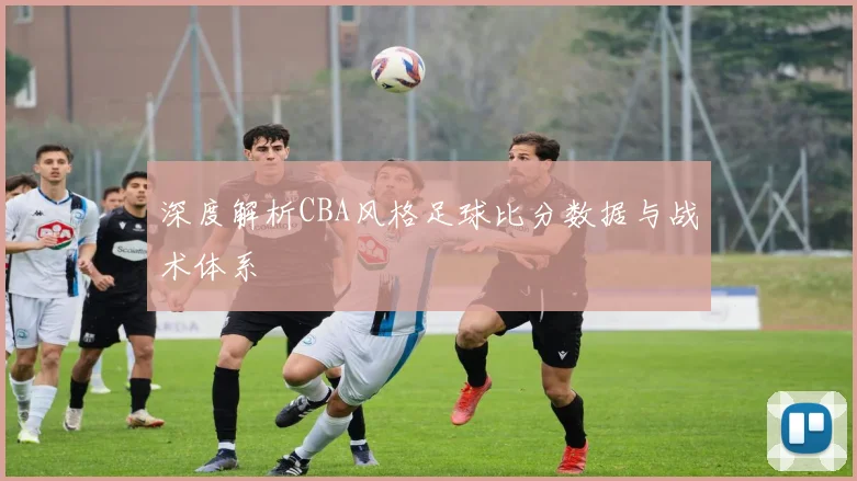 深度解析CBA风格足球比分数据与战术体系